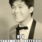 Kyū Sakamoto | KYŪ SAKAMOTO...PRETTY FLY FOR A JAPANESE GUY! | image tagged in ky sakamoto | made w/ Imgflip meme maker