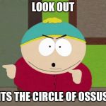 Cartman Screw You Guys | LOOK OUT ITS THE CIRCLE OF OSSUS | image tagged in cartman screw you guys | made w/ Imgflip meme maker