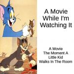 Sad how true this is | A Movie While I'm Watching It; A Movie The Moment A Little Kid Walks In The Room | image tagged in tom and jerry mood swings | made w/ Imgflip meme maker