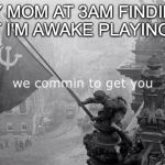 We commin to get you | MY MOM AT 3AM FINDING OUT I'M AWAKE PLAYING DS | image tagged in we commin to get you | made w/ Imgflip meme maker
