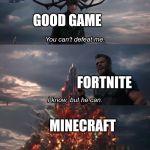 You can't defeat me. | GOOD GAME; FORTNITE; MINECRAFT | image tagged in you can't defeat me | made w/ Imgflip meme maker