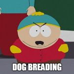 Kick in the Nuts Cartman | DOG BREADING | image tagged in kick in the nuts cartman | made w/ Imgflip meme maker