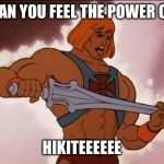 He Man | CAN YOU FEEL THE POWER OF; HIKITEEEEEE | image tagged in he man | made w/ Imgflip meme maker