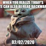 Surprised Baby Yoda | WHEN YOU REALIZE TODAY'S DATE CAN ALSO BE READ BACKWARDS; 02/02/2020 | image tagged in surprised baby yoda | made w/ Imgflip meme maker