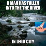 river | A MAN HAS FALLEN INTO THE THE RIVER; IN LEGO CITY | image tagged in river,lego,memes | made w/ Imgflip meme maker