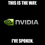 nvidia | THIS IS THE WAY. I'VE SPOKEN. | image tagged in nvidia | made w/ Imgflip meme maker