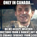 Groundhog Day | ONLY IN CANADA.... DO WE ACCEPT WEATHER PREDICTIONS FROM A RODENT BUT DENY CLIMATE CHANGE EVIDENCE FROM SCIENTISTS | image tagged in groundhog day,canada,rodent,climate change | made w/ Imgflip meme maker