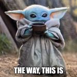 Baby Yoda Cup | THE WAY, THIS IS | image tagged in baby yoda cup | made w/ Imgflip meme maker