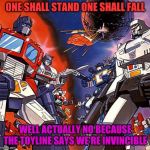 Transformers G1 | ONE SHALL STAND ONE SHALL FALL; WELL ACTUALLY NO BECAUSE THE TOYLINE SAYS WE'RE INVINCIBLE | image tagged in transformers g1 | made w/ Imgflip meme maker