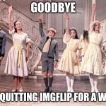 so long farewell  | GOODBYE; I'M QUITTING IMGFLIP FOR A WEEK | image tagged in so long farewell | made w/ Imgflip meme maker