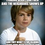 Thumbs up kid | WHEN YOU GETTING YOUR FISHING GEAR TOGETHER AND THE NEIGHBORS SHOWS UP; AND THEY WON'T STOP TALKING ABOUT HOW MANY BASKETS TOM BRADY MADE IN HIS LAST HOCKEY GAME | image tagged in thumbs up kid | made w/ Imgflip meme maker
