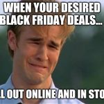 Dawson Crying | WHEN YOUR DESIRED BLACK FRIDAY DEALS... SELL OUT ONLINE AND IN STORE | image tagged in dawson crying | made w/ Imgflip meme maker