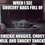 Excited Baby Yoda | WHEN I SEE GROCERY BAGS FULL OF; CHICKIE NUGGIES, CHOCY MILK, AND SNACKY SNACKS | image tagged in excited baby yoda | made w/ Imgflip meme maker
