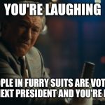 And you're laughing Murray Joker template | YOU'RE LAUGHING; PEOPLE IN FURRY SUITS ARE VOTING FOR THE NEXT PRESIDENT AND YOU'RE LAUGHING | image tagged in and you're laughing murray joker template | made w/ Imgflip meme maker