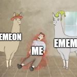 Llamas with hats dead guy | EMEMEON; EMEMEON; ME | image tagged in llamas with hats dead guy | made w/ Imgflip meme maker