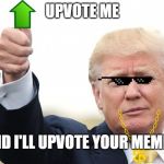 Trump Upvote | UPVOTE ME; AND I'LL UPVOTE YOUR MEMES | image tagged in trump upvote | made w/ Imgflip meme maker
