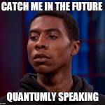 cyborg | CATCH ME IN THE FUTURE; QUANTUMLY SPEAKING | image tagged in cyborg | made w/ Imgflip meme maker