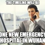 business business | THE TIMELINE WILL BE; ONE NEW EMERGENCY HOSPITAL IN WUHAN | image tagged in business business | made w/ Imgflip meme maker