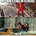 Joker getting hit by a taxi | ME INVESTING IN STOCKS; 1929 | image tagged in joker getting hit by a taxi | made w/ Imgflip meme maker