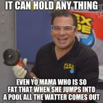 Phil Swift Flex Tape | IT CAN HOLD ANY THING; EVEN YO MAMA WHO IS SO FAT THAT WHEN SHE JUMPS INTO A POOL ALL THE WATTER COMES OUT | image tagged in phil swift flex tape | made w/ Imgflip meme maker