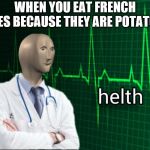 Meme man helth | WHEN YOU EAT FRENCH FRIES BECAUSE THEY ARE POTATOES | image tagged in meme man helth | made w/ Imgflip meme maker