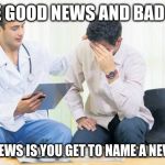 Doctor | I HAVE GOOD NEWS AND BAD NEWS; GOOD NEWS IS YOU GET TO NAME A NEW VIRES | image tagged in doctor | made w/ Imgflip meme maker