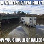 Swift Truck in River  | IF YOU WANTED A REAL HALF TIME; SHOW YOU SHOULD OF CALLED US!! | image tagged in swift truck in river | made w/ Imgflip meme maker