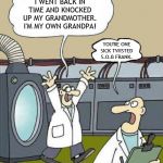 science-by-kewlew | I WENT BACK IN TIME AND KNOCKED UP MY GRANDMOTHER. I'M MY OWN GRANDPA! YOU'RE ONE SICK TWISTED S.O.B FRANK. | image tagged in science-by-kewlew,memes,grandpa,time travel,grandma | made w/ Imgflip meme maker