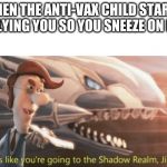 Looks like your going to the Shadow Realm Jimbo | WHEN THE ANTI-VAX CHILD STARTS BULLYING YOU SO YOU SNEEZE ON HIM. | image tagged in looks like your going to the shadow realm jimbo | made w/ Imgflip meme maker