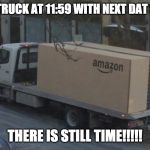 Amazon truck | AMAZON TRUCK AT 11:59 WITH NEXT DAT SHIPPING; THERE IS STILL TIME!!!!! | image tagged in amazon truck | made w/ Imgflip meme maker