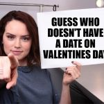 Daisy Ridley sign says Guess Who Doesn't Have a Date on Valentines Day | GUESS WHO DOESN'T HAVE A DATE ON VALENTINES DAY | image tagged in daisy ridley,valentines day,valentines,valentine,date | made w/ Imgflip meme maker