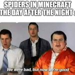 We were bad,but now we are good | SPIDERS IN MINECRAFT THE DAY AFTER THE NIGHT : | image tagged in we were bad but now we are good | made w/ Imgflip meme maker