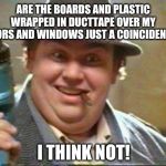 Prepare to be prepared | ARE THE BOARDS AND PLASTIC WRAPPED IN DUCTTAPE OVER MY DOORS AND WINDOWS JUST A COINCIDENCE? I THINK NOT! | image tagged in john candy,corona | made w/ Imgflip meme maker