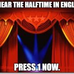 Stage Curtains | TO HEAR THE HALFTIME IN ENGLISH; PRESS 1 NOW. | image tagged in stage curtains | made w/ Imgflip meme maker