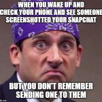 the office | WHEN YOU WAKE UP AND CHECK YOUR PHONE AND SEE SOMEONE SCREENSHOTTED YOUR SNAPCHAT; BUT YOU DON'T REMEMBER SENDING ONE TO THEM | image tagged in the office | made w/ Imgflip meme maker
