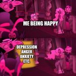 Hazbin Hotel Door | ME BEING HAPPY; DEPRESSION
ANGER
ANXIETY
ETC. | image tagged in hazbin hotel door | made w/ Imgflip meme maker
