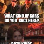 Blues Brothers | WHAT KIND OF CARS DO YOU  RACE HERE? BOTH KINDS, TJETS & THUNDERJETS | image tagged in blues brothers | made w/ Imgflip meme maker