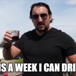 julian trailer park boys | THIS IS A WEEK I CAN DRINK TO | image tagged in julian trailer park boys | made w/ Imgflip meme maker