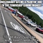 West Penn Township | UNCLEDADDY GIT ME A PAINTIN' JOB ..
'N THE TOWNSHIP GIMME MONEE! 848 West Penn Pike
West Penn Township, PA | image tagged in west penn township | made w/ Imgflip meme maker