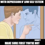 Self diagnosis? | BEFORE YOU DIAGNOSE YOURSELF WITH DEPRESSION N' LOW SELF ESTEEM; CHIANTY; MAKE SURE FIRST YOU'RE NOT  IN FACT SURROUNDED BY ASSHOLES | image tagged in first | made w/ Imgflip meme maker
