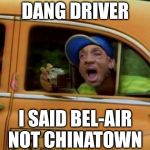 Not So Fresh Prince | DANG DRIVER; I SAID BEL-AIR NOT CHINATOWN | image tagged in fresh prince of bel air,memes,wuhan,will smith,first world problems,aint nobody got time for that | made w/ Imgflip meme maker