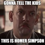 Homer Simpson | GONNA TELL THE KIDS; THIS IS HOMER SIMPSON | image tagged in homer simpson | made w/ Imgflip meme maker