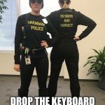 grammar police | DROP THE KEYBOARD AND PICKUP A BOOK | image tagged in grammar police | made w/ Imgflip meme maker