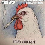 Wowie Zoqie. Late night #shayFC | The best thing
to happen for stoners
since Amsterdam. Late night
#shayFC? | image tagged in stoned chicken,fried chicken,kfc,shayfc,weed,dank memes | made w/ Imgflip meme maker