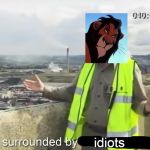 scar in a nutshell | idiots | image tagged in i'm surrounded by useless,scar,edited,surroundedbyidiots,lionking | made w/ Imgflip meme maker
