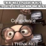 Coincidence I think not | THERE WAS A PLAGUE IN 1620, 1720, 1820, 1920 AND NOW ONE IN 2020 | image tagged in coincidence i think not | made w/ Imgflip meme maker