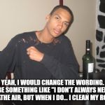 Youngster | YEAH, I WOULD CHANGE THE WORDING. MAYBE SOMETHING LIKE "I DON'T ALWAYS NEED TO BREATHE AIR, BUT WHEN I DO... I CLEAN MY ROOM" | image tagged in youngster | made w/ Imgflip meme maker