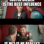 Bruce Banner and Thor is he though? | JUSTIN BIEBER IS THE BEST INFLUENCE; IS HE? IS HE REALLY? | image tagged in bruce banner and thor is he though | made w/ Imgflip meme maker