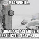 Snow Stupid | MEANWHILE.. COLORADANS ARE ENJOYING THE PREDICTED "EARLY SPRING" | image tagged in snow stupid | made w/ Imgflip meme maker
