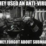 Up periscope | THEY USED AN ANTI-VIRUS; BUT THEY FORGOT ABOUT SUBMARINES. | image tagged in up periscope | made w/ Imgflip meme maker